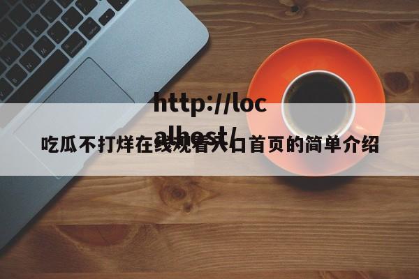 吃瓜不打烊在线观看入口首页的简单介绍